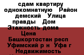 сдам квартиру однокомнатную › Район ­ демский › Улица ­ правды › Дом ­ 1 › Этажность дома ­ 12 › Цена ­ 11 000 - Башкортостан респ., Уфимский р-н, Уфа г. Недвижимость » Квартиры аренда   . Башкортостан респ.